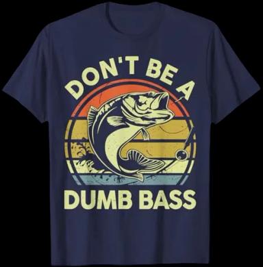 Fishing-Shirt Dont Be Dumb Bass